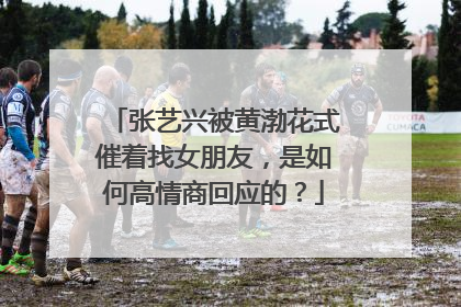 张艺兴被黄渤花式催着找女朋友，是如何高情商回应的？