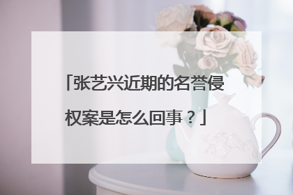 张艺兴近期的名誉侵权案是怎么回事?