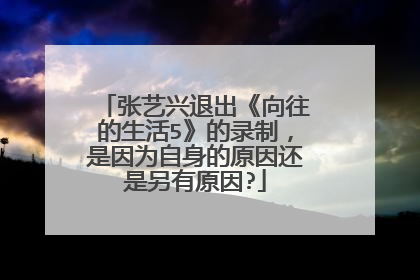 张艺兴退出《向往的生活5》的录制,是因为自身的原因还是另有原因?