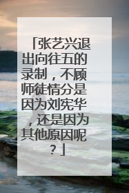 张艺兴退出向往五的录制，不顾师徒情分是因为刘宪华，还是因为其他原因呢？