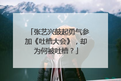 张艺兴鼓起勇气参加《吐槽大会》，却为何被吐槽？