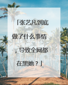 张艺凡到底做了什么事情，导致全网都在黑她？