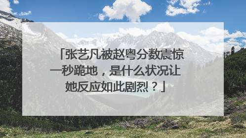 张艺凡被赵粤分数震惊一秒跪地,是什么状况让她反应如此剧烈?