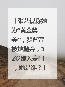 张艺谋称她为“黄金第一美”,罗晋曾被她抛弃,32岁嫁入豪门,她是谁?