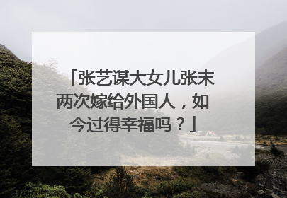 张艺谋大女儿张末两次嫁给外国人,如今过得幸福吗?