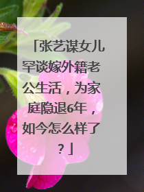 张艺谋女儿罕谈嫁外籍老公生活，为家庭隐退6年，如今怎么样了？