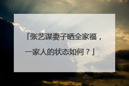 张艺谋妻子晒全家福，一家人的状态如何？
