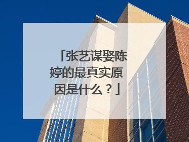 张艺谋娶陈婷的最真实原因是什么?