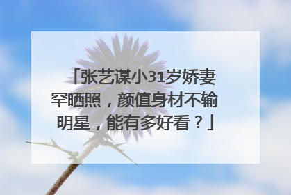 张艺谋小31岁娇妻罕晒照，颜值身材不输明星，能有多好看？