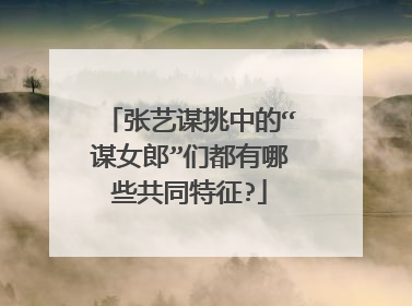 张艺谋挑中的“谋女郎”们都有哪些共同特征?