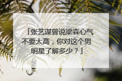 张艺谋曾说梁森心气不要太高,你对这个男明星了解多少?