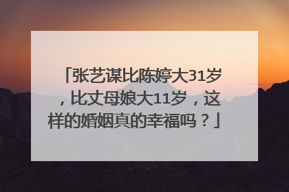 张艺谋比陈婷大31岁，比丈母娘大11岁，这样的婚姻真的幸福吗？