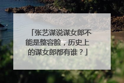 张艺谋说谋女郎不能是整容脸,历史上的谋女郎都有谁?