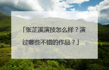 张芷溪演技怎么样?演过哪些不错的作品?