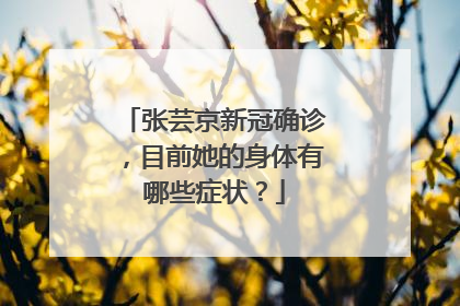 张芸京新冠确诊,目前她的身体有哪些症状?