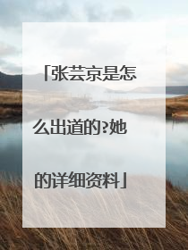 张芸京是怎么出道的?她的详细资料