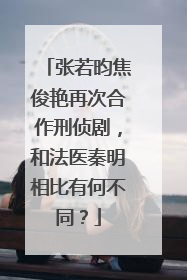 张若昀焦俊艳再次合作刑侦剧,和法医秦明相比有何不同?