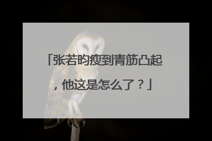 张若昀瘦到青筋凸起,他这是怎么了?