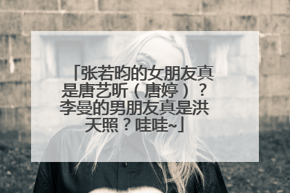 张若昀的女朋友真是唐艺昕(唐婷)?李曼的男朋友真是洪天照?哇哇~