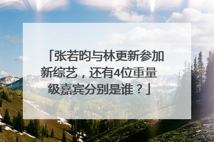 张若昀与林更新参加新综艺,还有4位重量级嘉宾分别是谁?