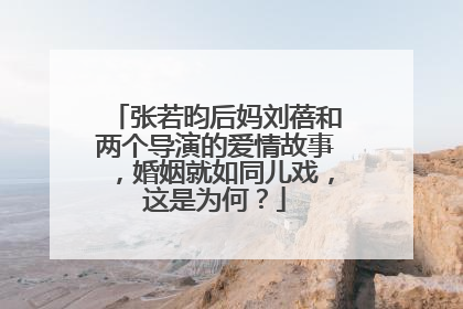 张若昀后妈刘蓓和两个导演的爱情故事，婚姻就如同儿戏，这是为何？