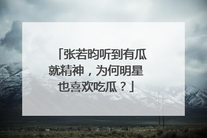 张若昀听到有瓜就精神，为何明星也喜欢吃瓜？