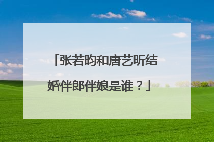 张若昀和唐艺昕结婚伴郎伴娘是谁？