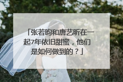 张若昀和唐艺昕在一起7年依旧甜蜜，他们是如何做到的？