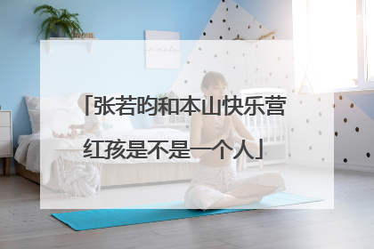 张若昀和本山快乐营红孩是不是一个人