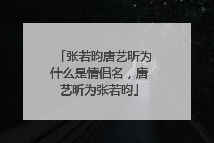 张若昀唐艺昕为什么是情侣名,唐艺昕为张若昀