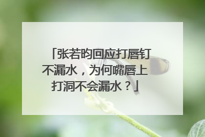 张若昀回应打唇钉不漏水，为何嘴唇上打洞不会漏水？