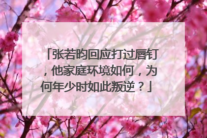 张若昀回应打过唇钉,他家庭环境如何,为何年少时如此叛逆?