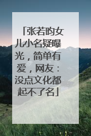 张若昀女儿小名疑曝光，简单有爱，网友：没点文化都起不了名