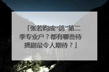 张若昀成“鸽”第二季专业户?都有哪些待播剧最令人期待?