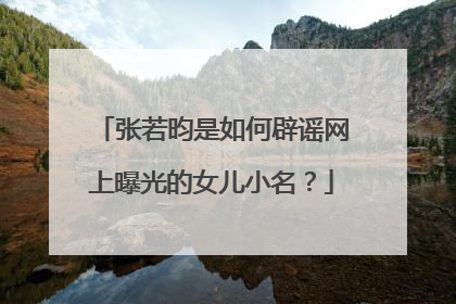 张若昀是如何辟谣网上曝光的女儿小名?