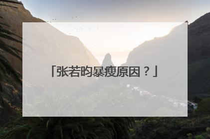 张若昀暴瘦原因？