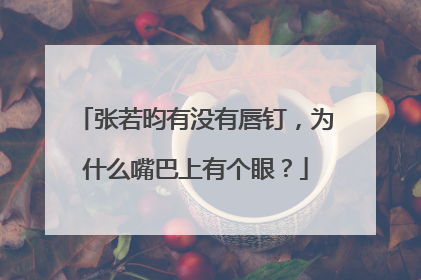 张若昀有没有唇钉,为什么嘴巴上有个眼?