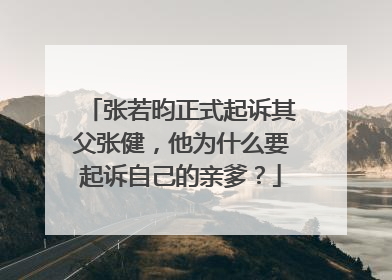 张若昀正式起诉其父张健，他为什么要起诉自己的亲爹？