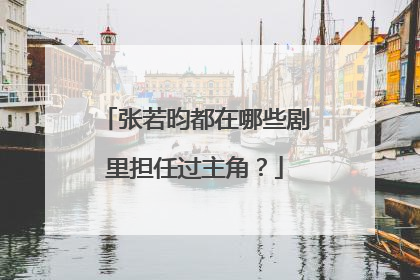 张若昀都在哪些剧里担任过主角?