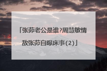 张茆老公是谁?周慧敏情敌张茆自曝床事(2)