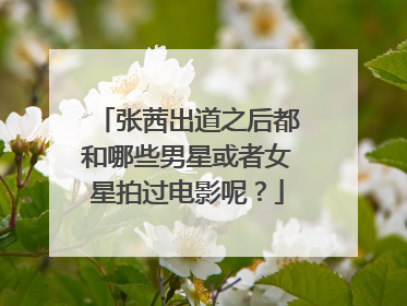 张茜出道之后都和哪些男星或者女星拍过电影呢?