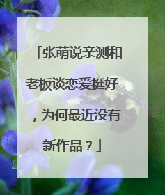 张萌说亲测和老板谈恋爱挺好，为何最近没有新作品？