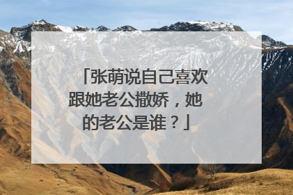 张萌说自己喜欢跟她老公撒娇,她的老公是谁?