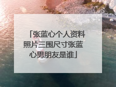 张蓝心个人资料照片三围尺寸张蓝心男朋友是谁