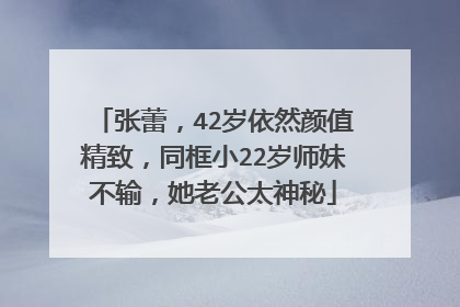 张蕾,42岁依然颜值精致,同框小22岁师妹不输,她老公太神秘
