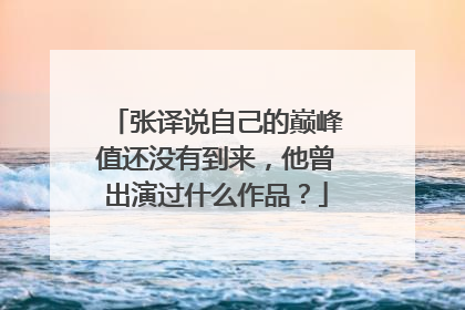 张译说自己的巅峰值还没有到来，他曾出演过什么作品？