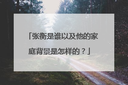 张衡是谁以及他的家庭背景是怎样的?