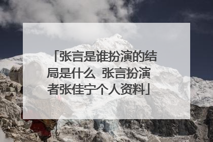 张言是谁扮演的结局是什么 张言扮演者张佳宁个人资料