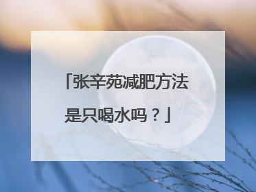 张辛苑减肥方法是只喝水吗？