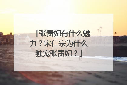 张贵妃有什么魅力？宋仁宗为什么独宠张贵妃？